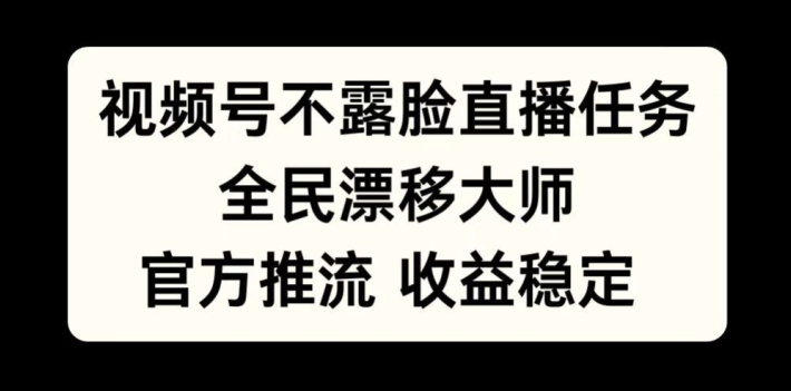 视频号不露脸直播任务，全民漂移大师，官方推流，收益稳定，全民可做【揭秘】-众创项目基地