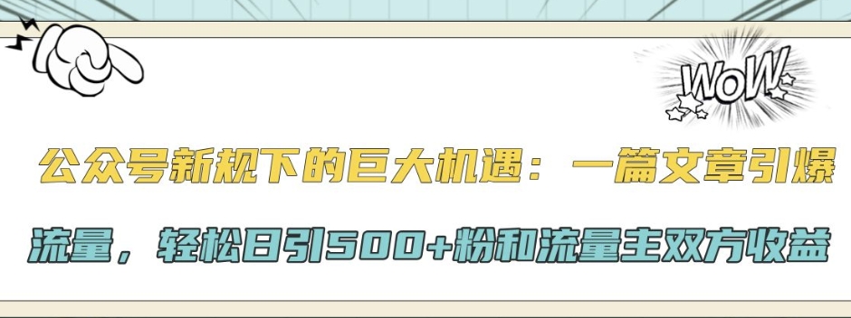 公众号新规下的巨大机遇：一篇文章引爆流量，轻松日引500+粉和流量主双方收益-众创项目基地