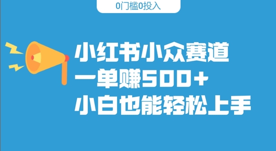 小红书小众赛道，一单收500+，小白也能轻松上手-众创项目基地