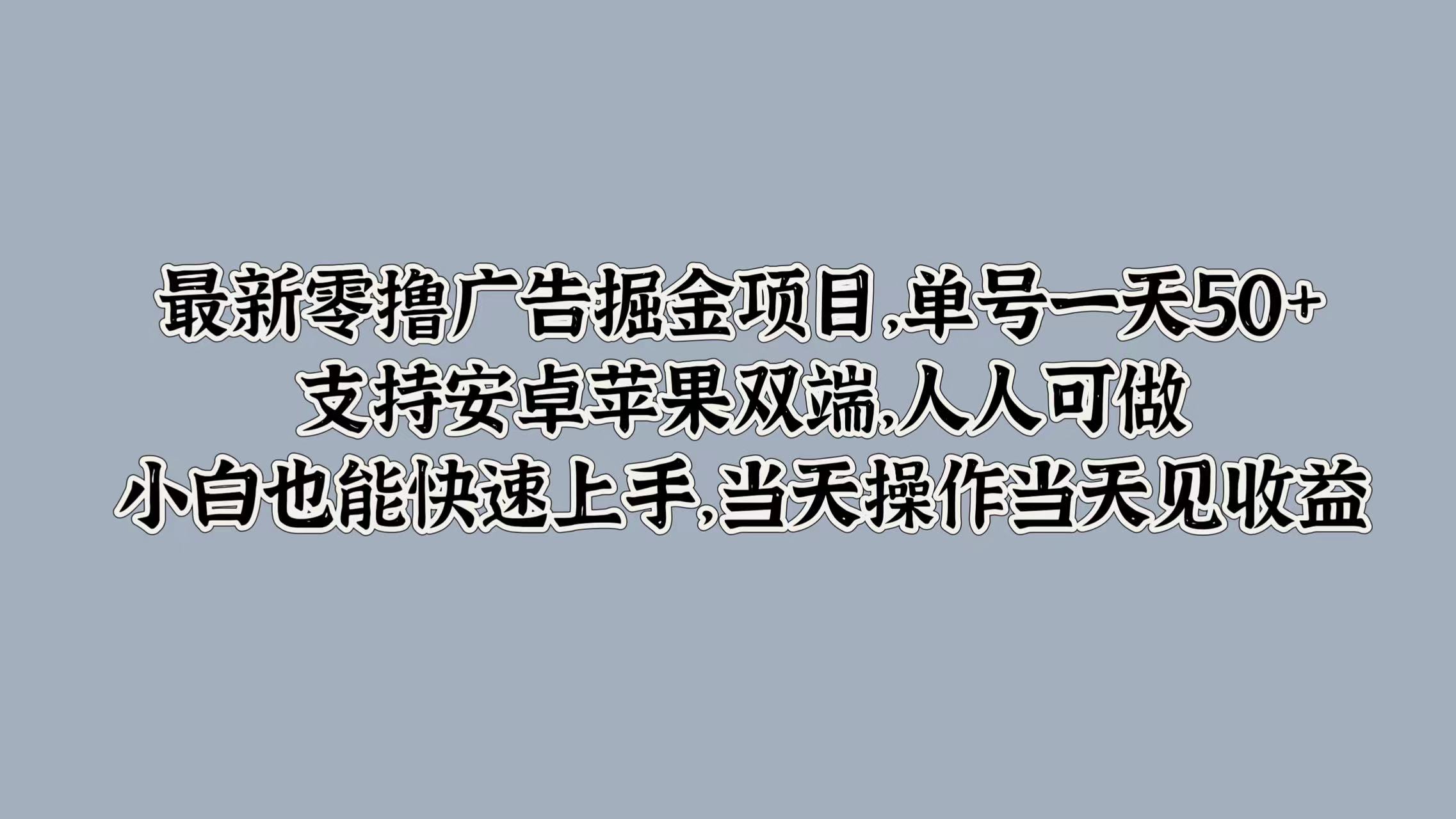 最新零撸广告掘金项目，单号一天50+，支持安卓苹果双端，人人可做，小白也能快速上手-众创项目基地