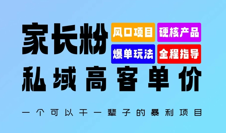 家长粉：私域高客单价，一个可以干一辈子的暴利项目，初中毕业就能完全上手-众创项目基地