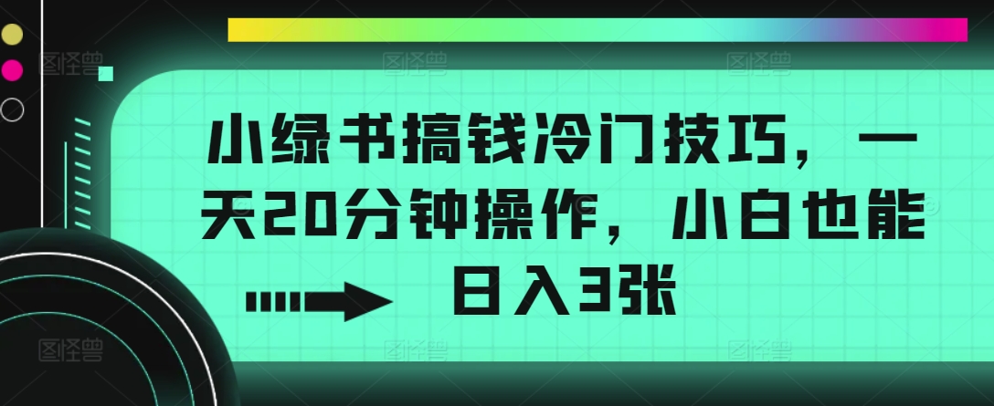 小绿书搞钱冷门技巧，一天20分钟操作，小白也能日入3张-众创项目基地