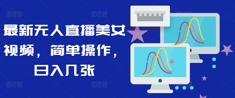 最新无人直播美女视频，简单操作，日入几张-众创项目基地