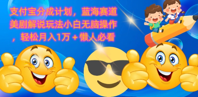 支付宝分成计划，蓝海赛道美剧解说玩法小白无脑操作，轻松月入1W+懒人必看-众创项目基地