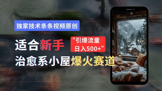 适合新手的治愈系小屋爆火赛道，小白快速上手，独家技术条条视频原创，引爆流量-众创项目基地