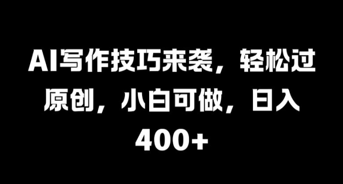 AI写作技巧来袭，轻松过原创，小白可做，日入4张-众创项目基地