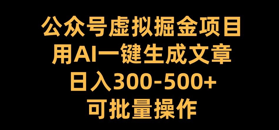 公众号虚拟掘金项目，用AI一键生成文章，日入300+可批量操作【揭秘】-众创项目基地