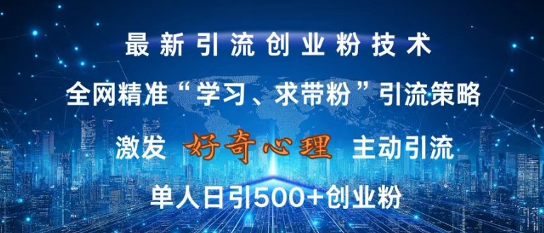 激发好奇心，全网精准‘学习、求带粉’引流技术，无封号风险，单人日引500+创业粉【揭秘】-众创项目基地