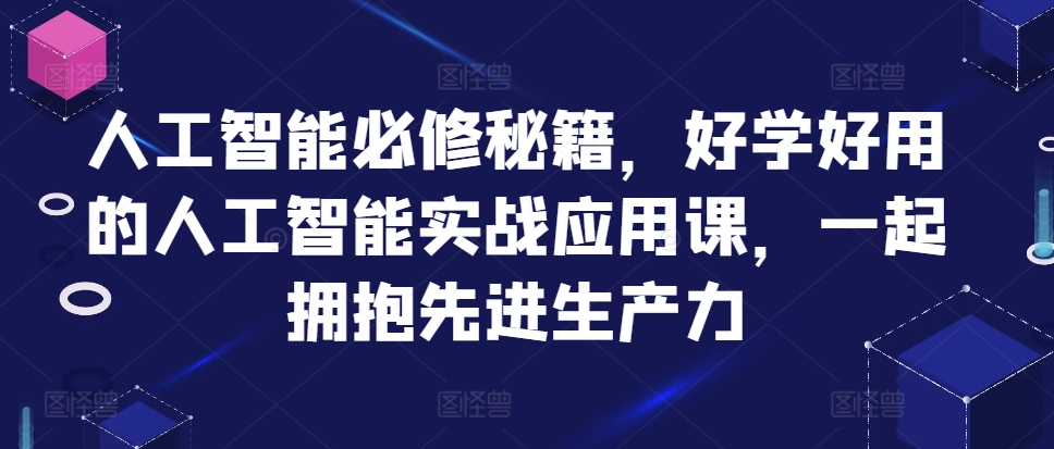 人工智能必修秘籍，好学好用的人工智能实战应用课，一起拥抱先进生产力-众创项目基地