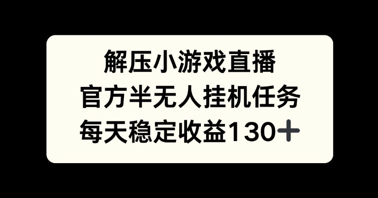 解压游戏直播，官方半无人挂JI任务，每天收益130+-众创项目基地