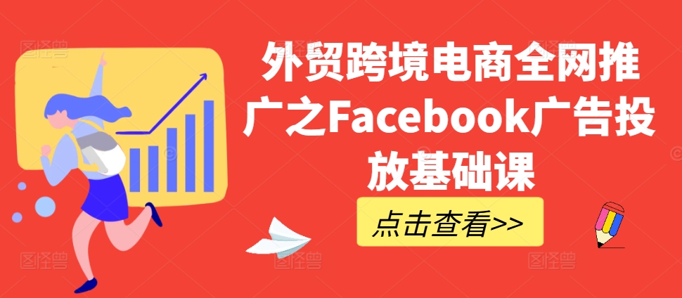 外贸跨境电商全网推广之Facebook广告投放基础课-众创项目基地