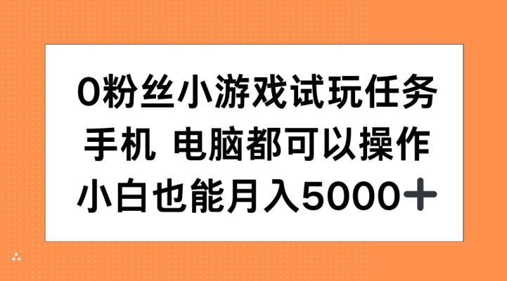 0粉丝小游戏试玩任务，手机电脑都可以操作，小白也能月入5000+【揭秘】-众创项目基地