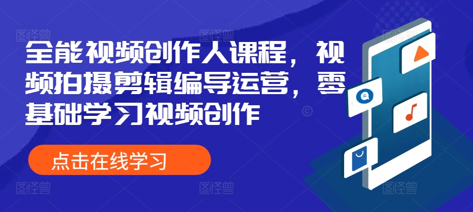 全能视频创作人课程，视频拍摄剪辑编导运营，零基础学习视频创作-众创项目基地