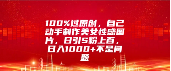 100%过原创，自己动手制作美女图片，日引S粉上百，日入几张不是问题-众创项目基地