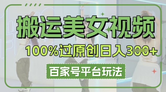 搬运美女视频100%过原创大揭秘，百家号平台玩法，轻松日入3张(可矩阵)-众创项目基地