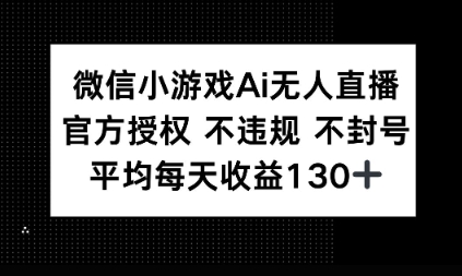 微信小游戏AI无人直播，不违规 不封号，官方授权 每天收益1张+-众创项目基地
