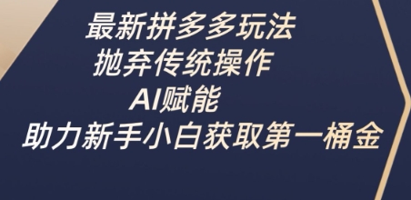 最新拼多多玩法，抛弃传统操作，AI赋能，助力新手小白获取第一桶金-众创项目基地