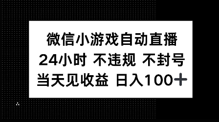 微信小游戏自动直播，24小时直播不违规 不封号，当天见收益 日入100+-众创项目基地
