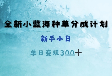 全新小蓝海种草分成计划，新手小白，单日变现3张+-众创项目基地