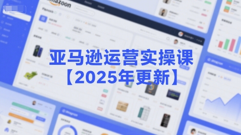亚马逊运营实操课【2025年更新】主要内容包括亚马逊选品策略解析，选品重点方法、新品口诀必学等-众创项目基地