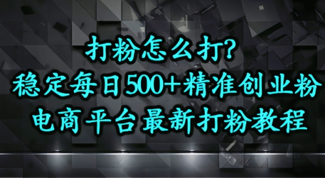 打粉怎么打？电商平台打精准创业粉，每日引流500+精准粉-众创项目基地