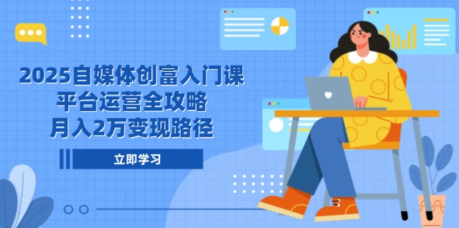 （14924期）2025自媒体创富入门课，平台运营全攻略，月入2万变现路径-众创项目基地