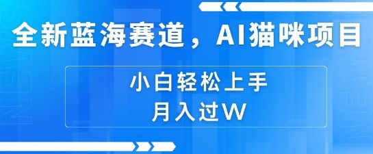全新蓝海赛道，AI猫咪项目，几分钟一个视频，轻松简单，小白也能做，月入过万，可矩阵操作-众创项目基地