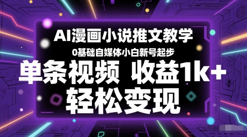 AI漫画小说推文教学，0基础自媒体小白新号起步，单条视频收益1k+，轻松变现-众创项目基地