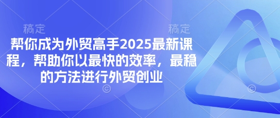 帮你成为外贸高手2025最新课程，帮助你以最快的效率，最稳的方法进行外贸创业-众创项目基地