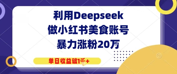 利用Deepseek做小红书美食账号，暴力涨粉20W，单日收益破1K+-众创项目基地