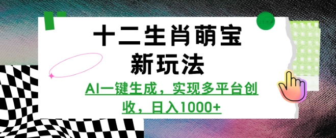 十二生肖萌宝新玩法，AI一键生成，实现多平台创收，日入多张-众创项目基地