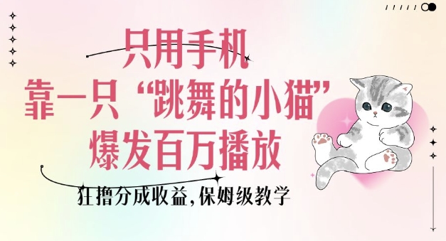只用手机靠一只“跳舞的小猫”爆发百万播放，狂撸分成收益，保姆级教学-众创项目基地