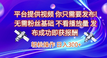 平台提供视频，你只需要发布， 无需粉丝基础，不看播放量，发布成功即获报酬，日入3张【揭秘】-众创项目基地