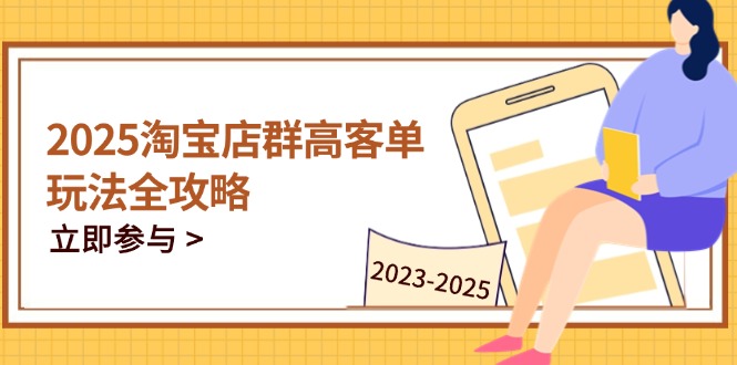 （14568期）2025淘宝店群高客单玩法全攻略，把握高客单关键技巧，精通全周期运营-众创项目基地