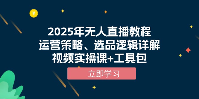 （13909期）2025年无人直播教程，运营策略、选品逻辑详解，视频实操课+工具包-众创项目基地