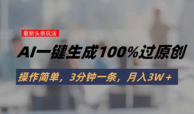 （15605期）头条最新玩法，AI一键生成100%过原创，操作简单，3分钟一条，月入3W＋-众创项目基地