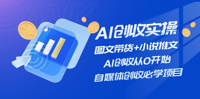 （11638期）AI创收实操—图文带货+小说推文，AI创收从0开始，自媒体创收必学项目-众创项目基地