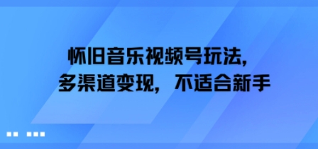 怀旧音乐视频号玩法，多渠道变现，不适合新手-众创项目基地