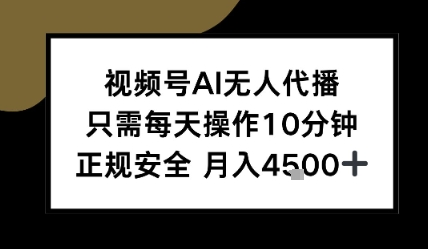 视频号AI无人代播，只需每天操作10分钟，正规安全，月入4.5k-众创项目基地