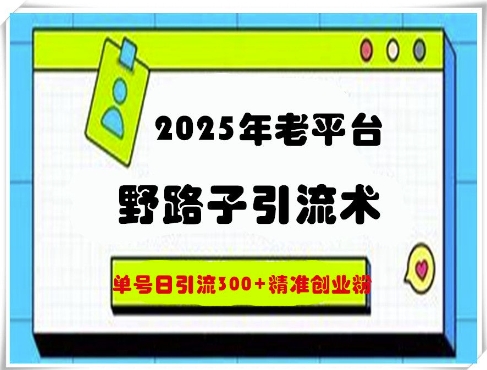 2025年老平台野路子引流术，单号日引流300+精准创业粉-众创项目基地
