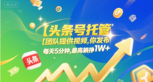【头条号托管 】团队提供视频，你发布，每天5分钟，最高躺挣1W+【揭秘】-众创项目基地