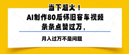 当下超火！AI制作80后怀旧客车视频，条条点赞过W-众创项目基地