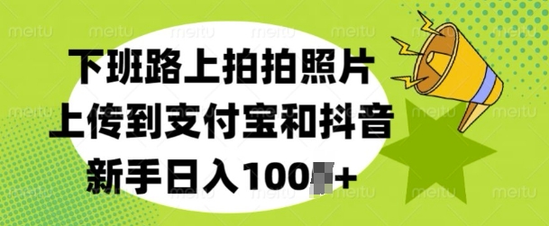 下班路上拍拍照片，上传到支付宝和抖音，新手日入100+-众创项目基地