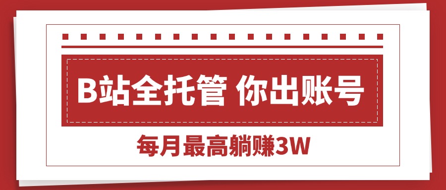 （15547期）【B站全程托管 】你出账号，我来运营，每月最高躺赚3W-众创项目基地