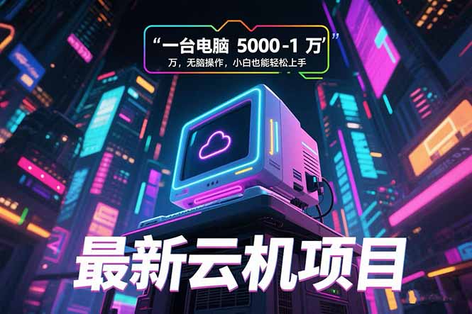 (15395期)最新云机项目 一台电脑5000到10000 无脑操作小白也能轻松上手-众创项目基地