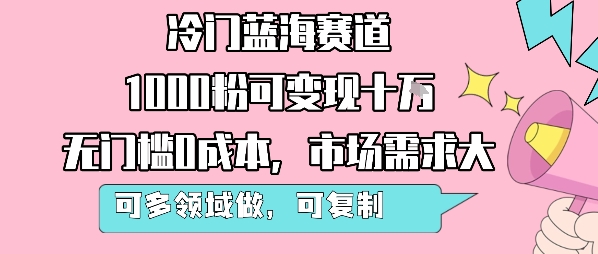 冷门蓝海赛道，1000粉可变现十W，无门槛0成本，市场需求大，可多领域做，可复制性强-众创项目基地