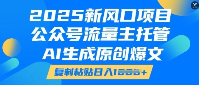 2025新风口项目，公众号流量主托管，AI生成原创爆文，复制粘贴日入多张-众创项目基地