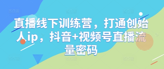 直播线下训练营，打通创始人ip，抖音+视频号直播流量密码-众创项目基地