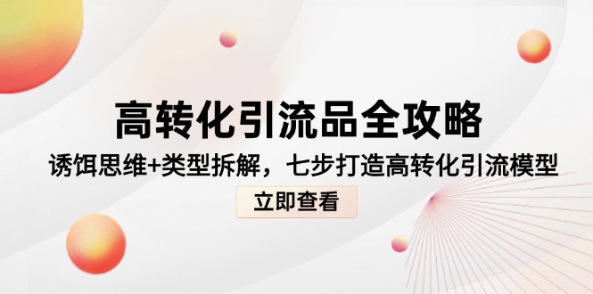 （14849期）高转化引流品全攻略，诱饵思维+类型拆解，七步打造高转化引流模型-众创项目基地