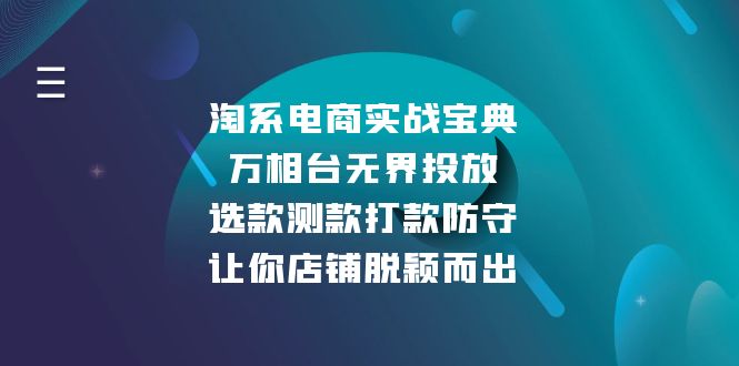 （13701期）淘系电商实战宝典：万相台无界投放，选款测款打款防守，让你店铺脱颖而出-众创项目基地